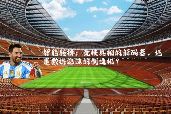 智能转播：竞技真相的解码器，还是数据泡沫的制造机？