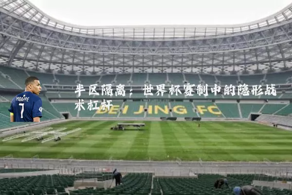 半区隔离：世界杯赛制中的隐形战术杠杆