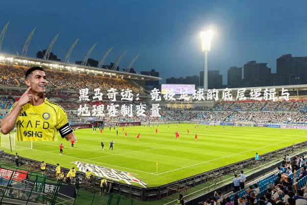 黑马奇迹：竞技足球的底层逻辑与地理赛制变量