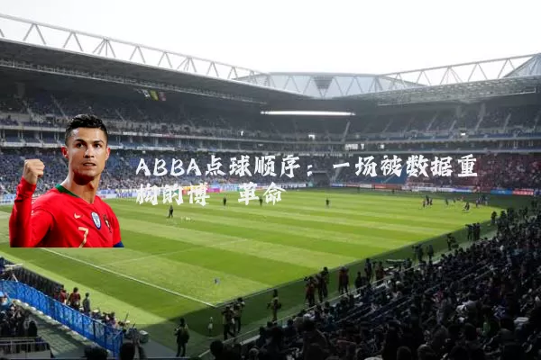 ABBA点球顺序：一场被数据重构的博弈革命