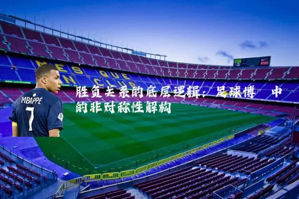 胜负关系的底层逻辑：足球博弈中的非对称性解构
