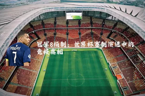 冠军8场制:世界杯赛制演进中的竞技真相