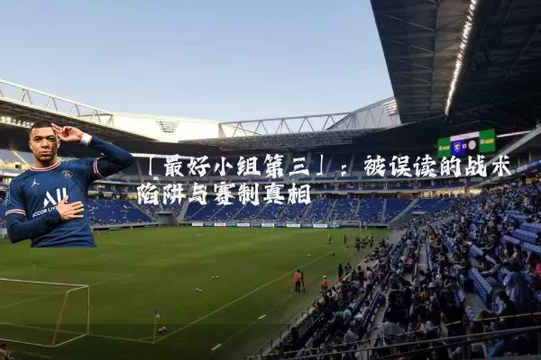 「最好小组第三」：被误读的战术陷阱与赛制真相