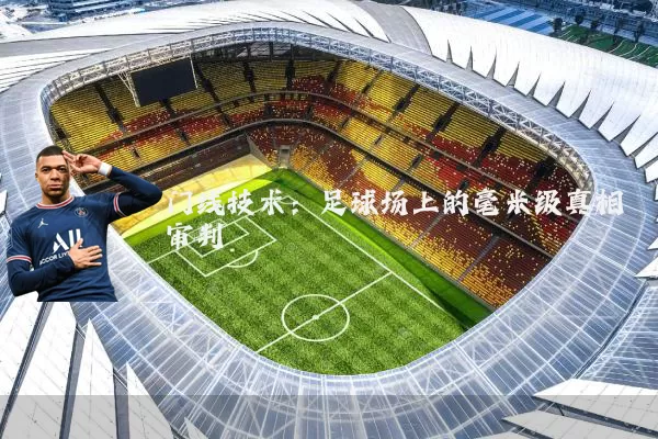门线技术:足球场上的毫米级真相审判